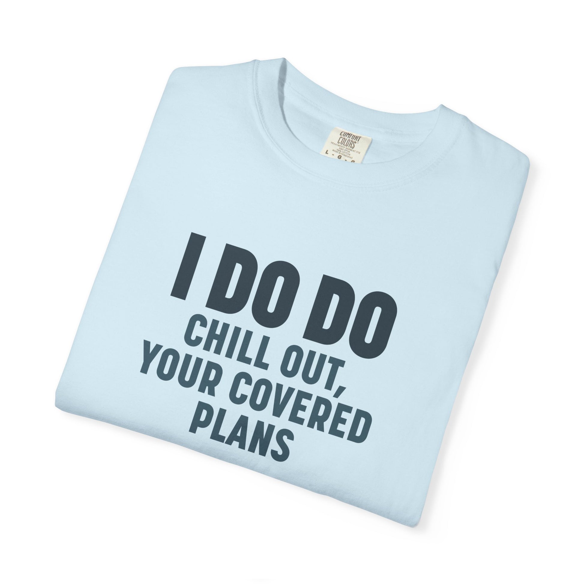 I DO DO CHILL OUT YOUR COVERED:  T-Shirt for Financial Advisors and Insurance Agents