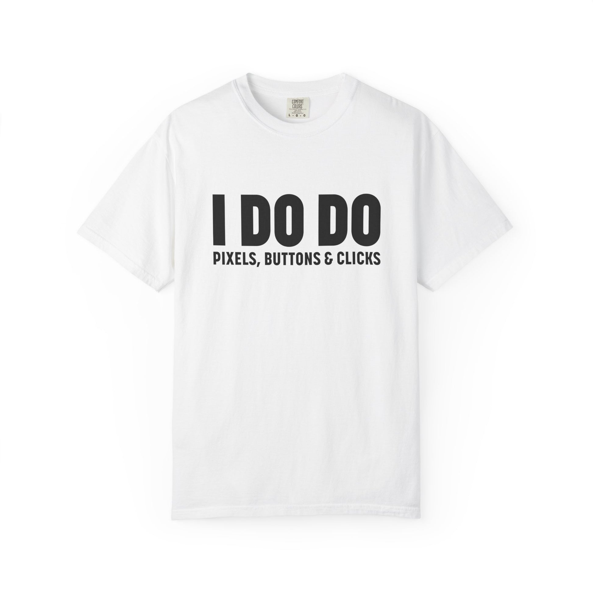 I DO DO PIXELS, BUTTONS, AND CLICKS: Fun Unisex T-shirt for Marketers and Designers