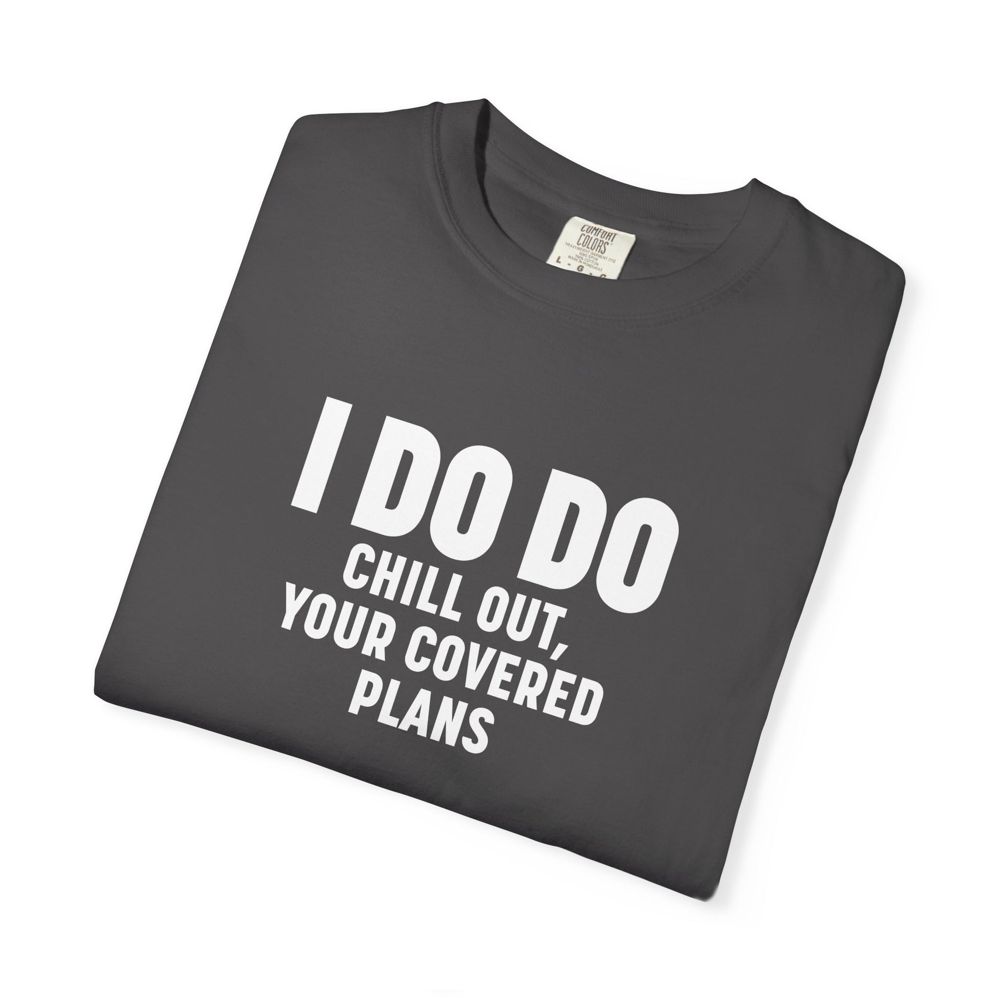 I DO DO CHILL OUT YOUR COVERED:  T-Shirt for Financial Advisors and Insurance Agents