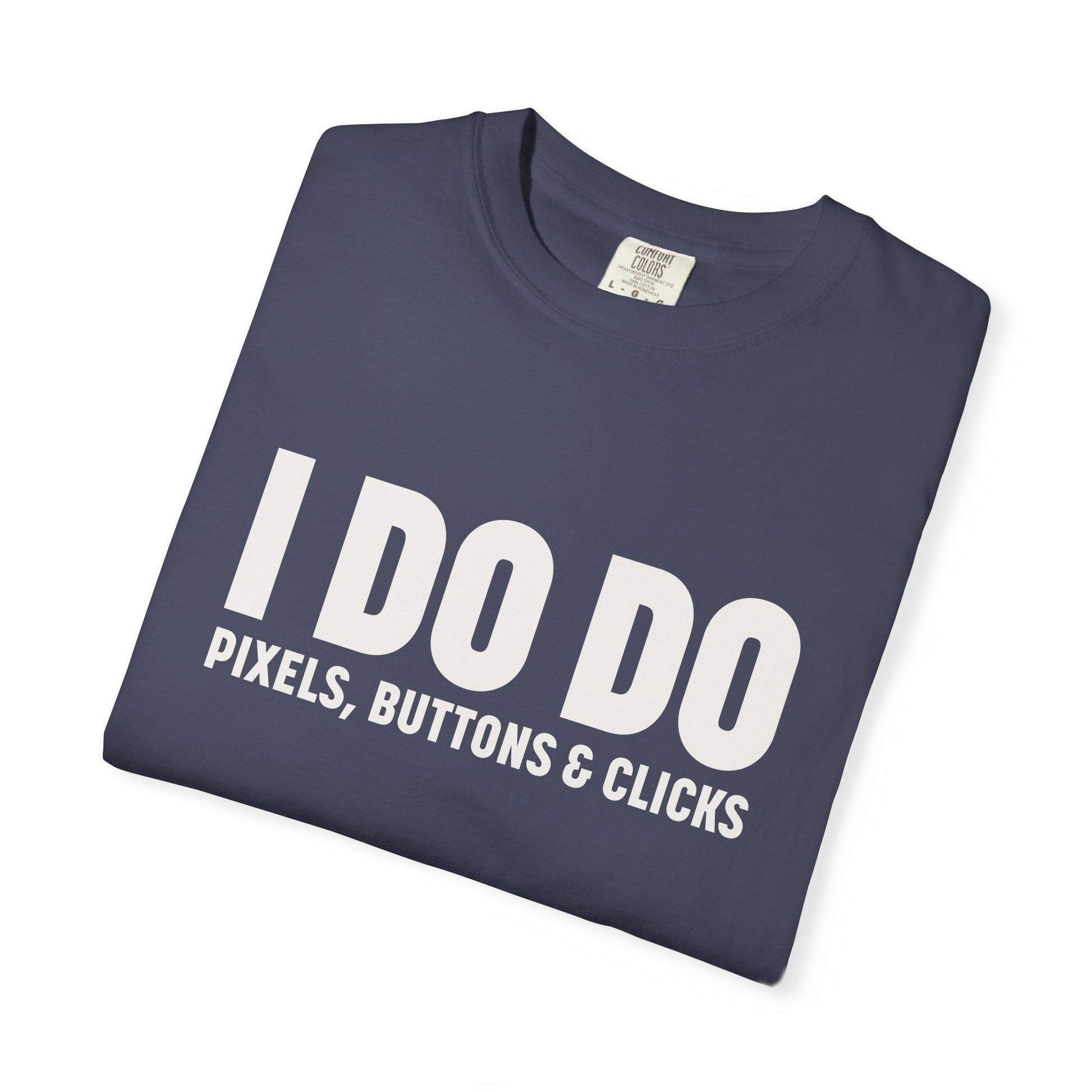 I DO DO PIXELS, BUTTONS, AND CLICKS: Fun Unisex T-shirt for Marketers and Designers