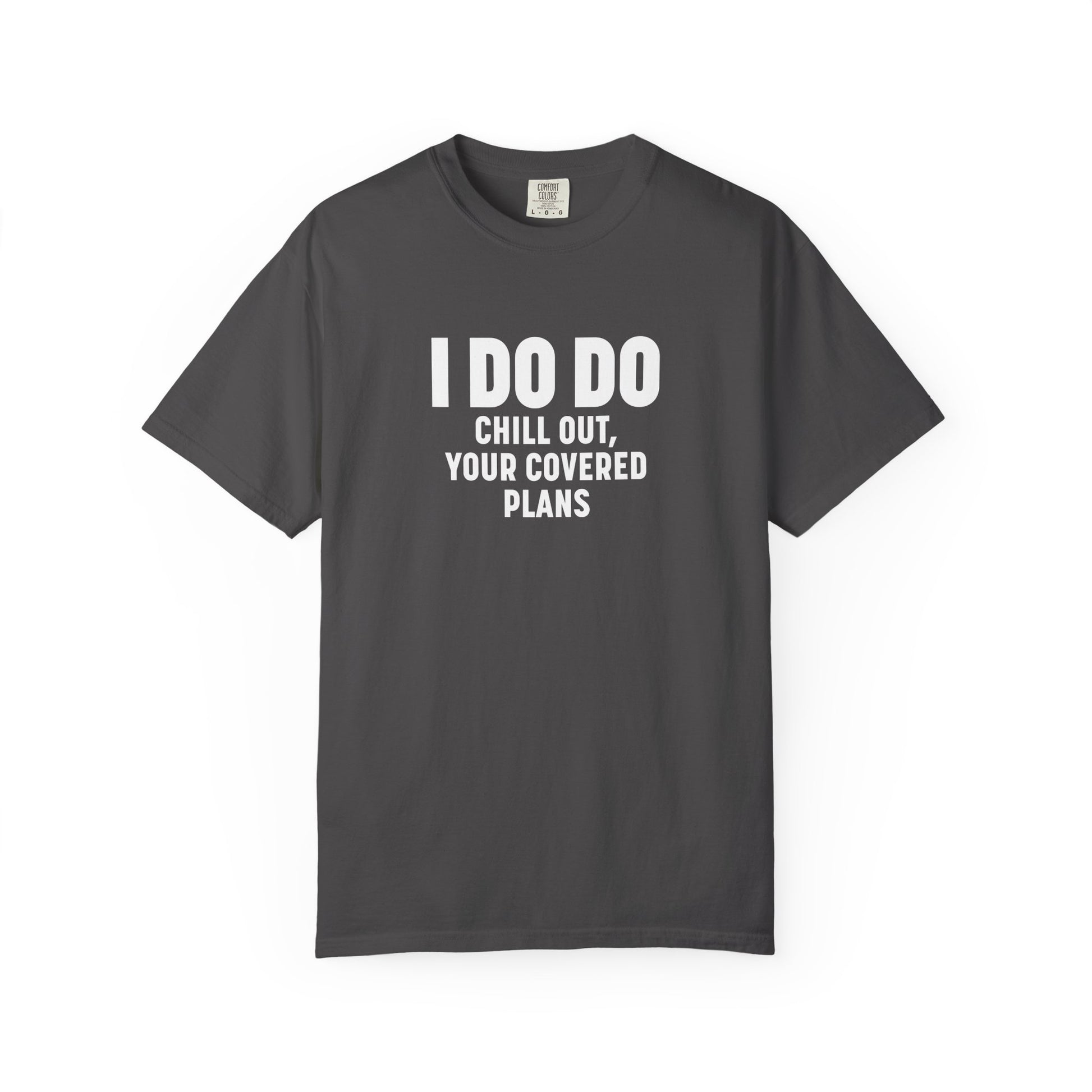 I DO DO CHILL OUT YOUR COVERED:  T-Shirt for Financial Advisors and Insurance Agents
