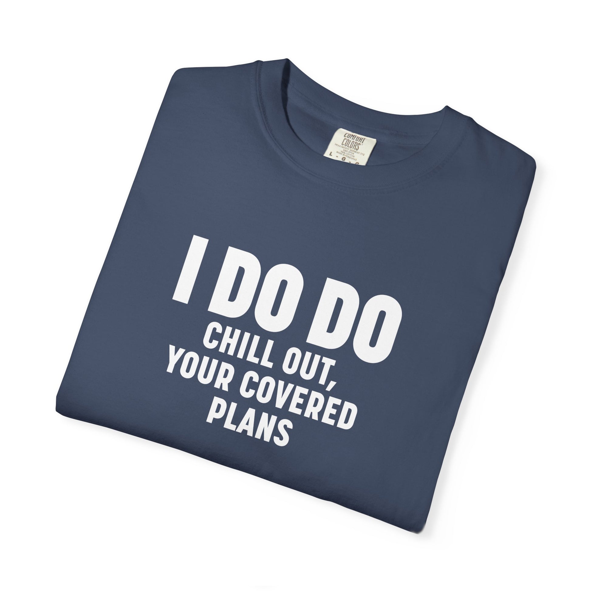 I DO DO CHILL OUT YOUR COVERED:  T-Shirt for Financial Advisors and Insurance Agents