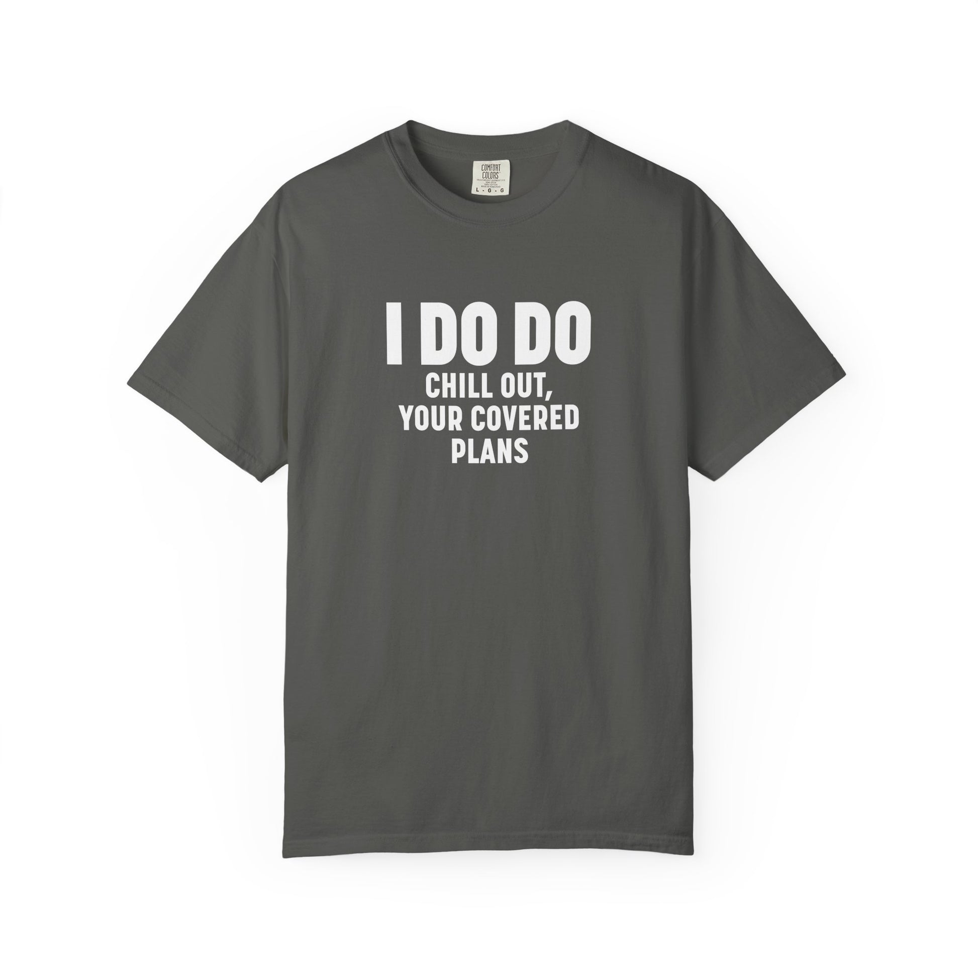 I DO DO CHILL OUT YOUR COVERED:  T-Shirt for Financial Advisors and Insurance Agents