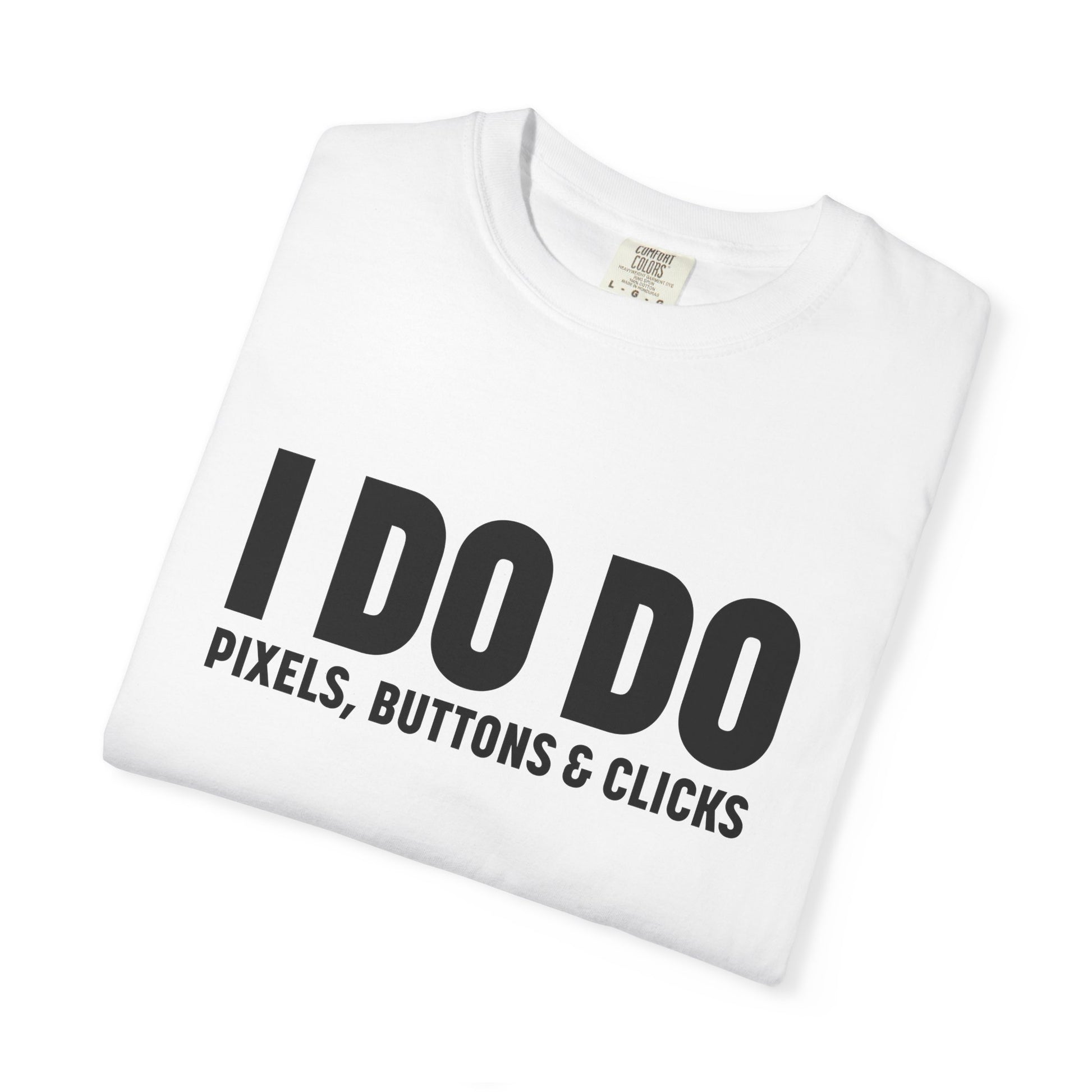 I DO DO PIXELS, BUTTONS, AND CLICKS: Fun Unisex T-shirt for Marketers and Designers