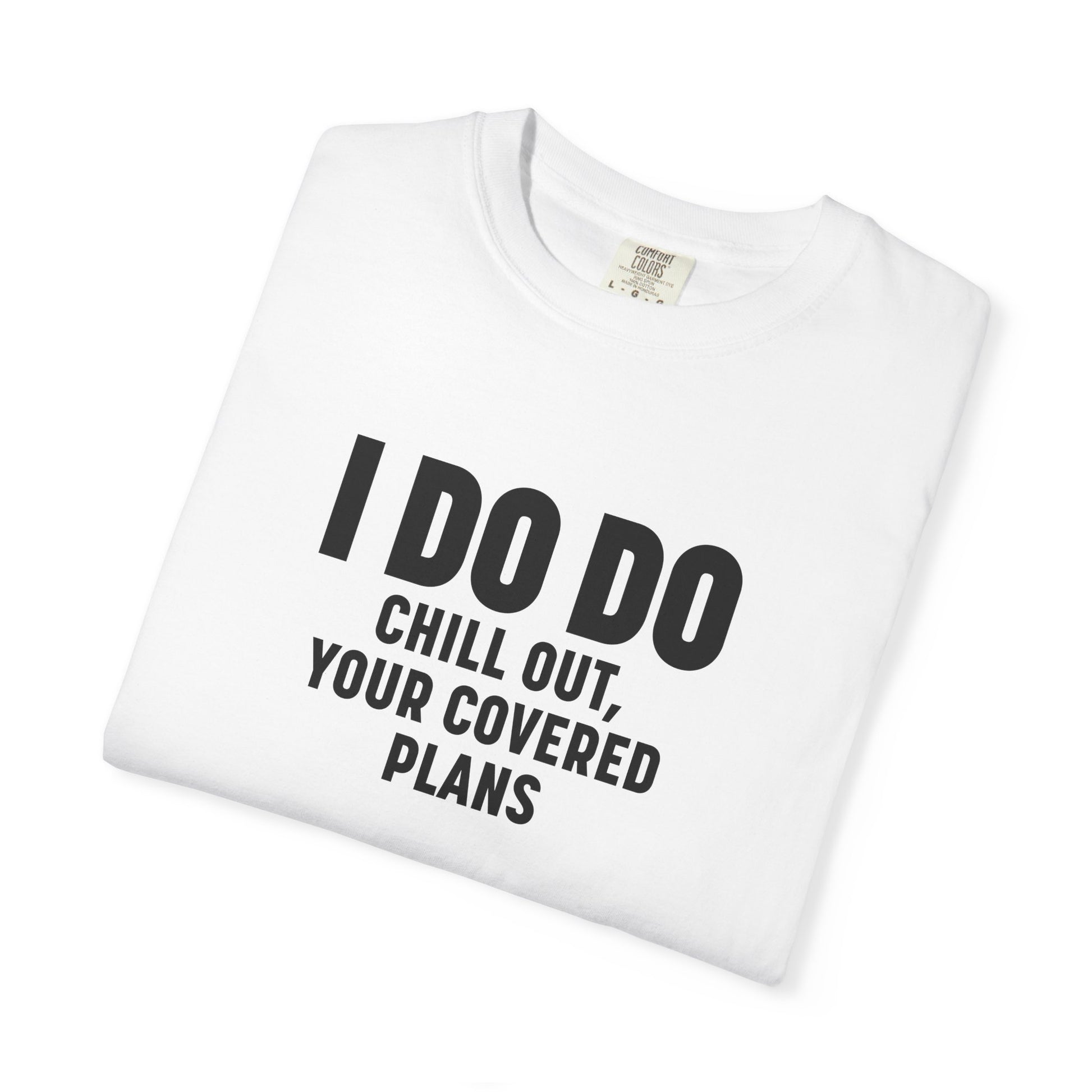 I DO DO CHILL OUT YOUR COVERED:  T-Shirt for Financial Advisors and Insurance Agents