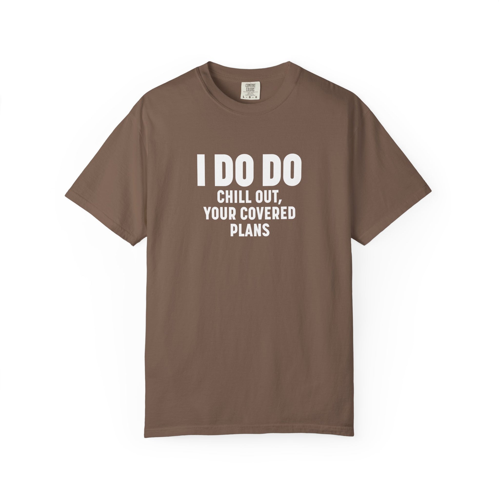 I DO DO CHILL OUT YOUR COVERED:  T-Shirt for Financial Advisors and Insurance Agents