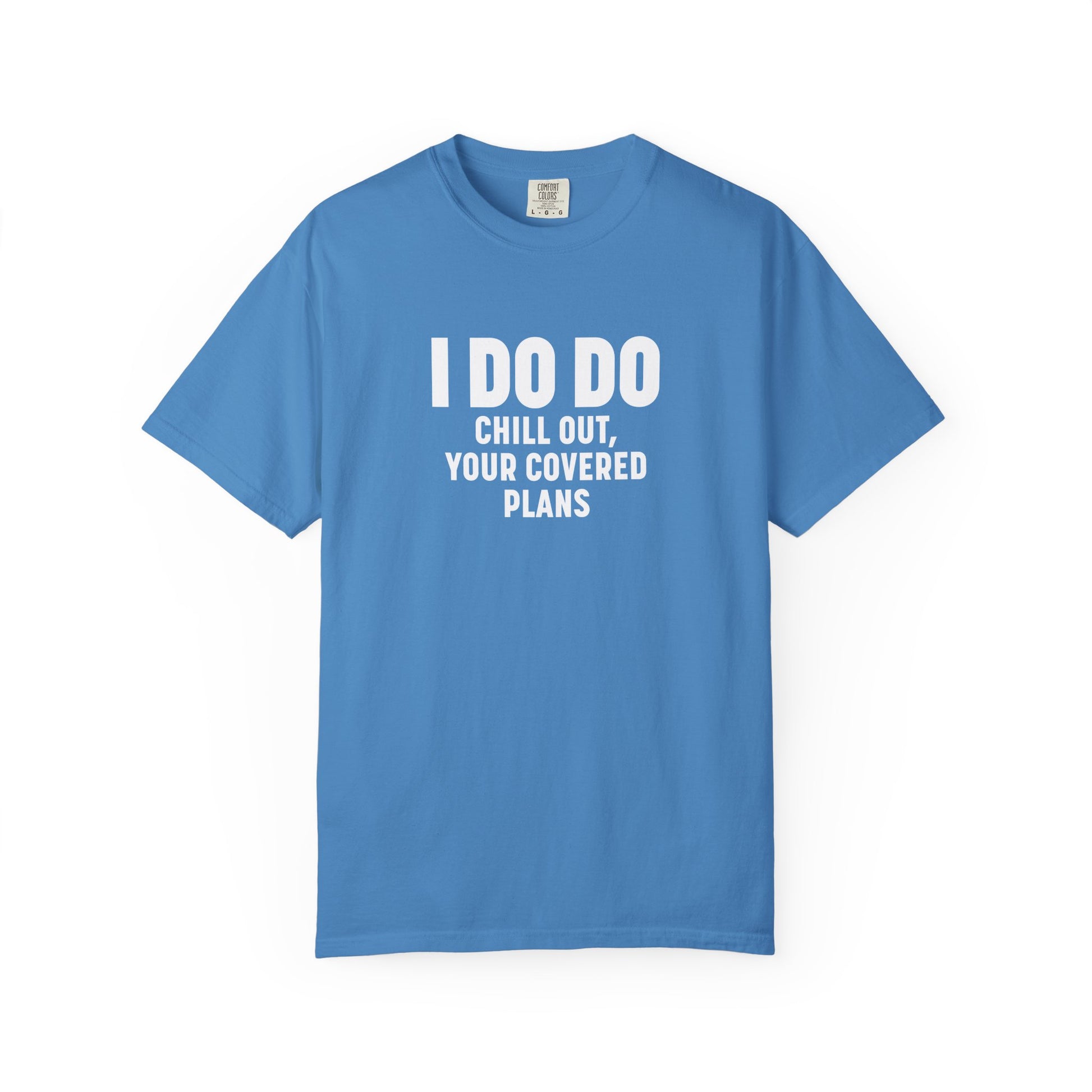 I DO DO CHILL OUT YOUR COVERED:  T-Shirt for Financial Advisors and Insurance Agents