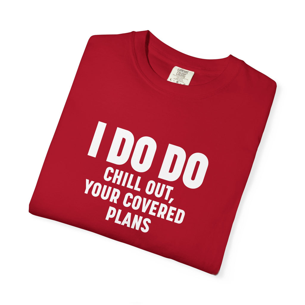 I DO DO CHILL OUT YOUR COVERED:  T-Shirt for Financial Advisors and Insurance Agents