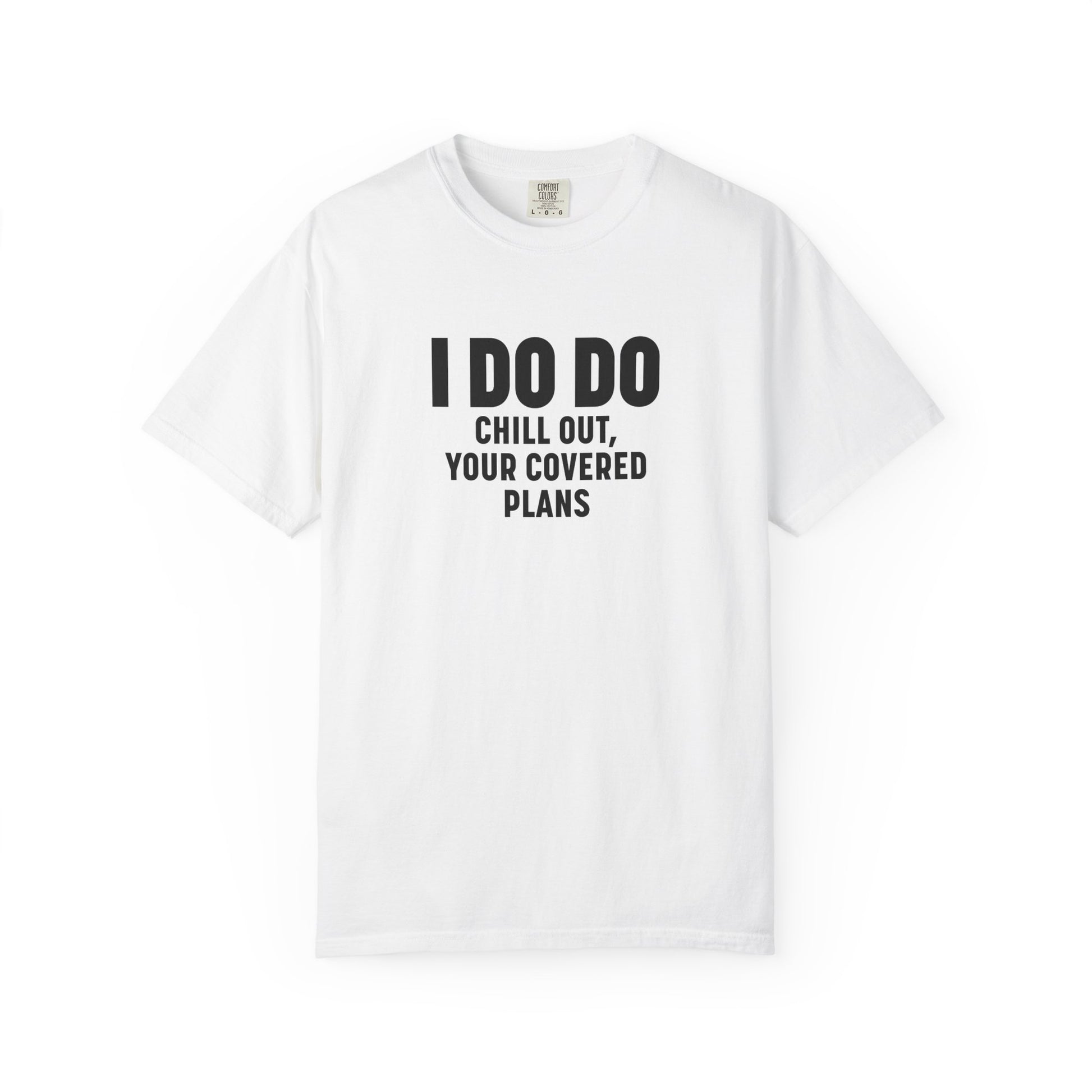 I DO DO CHILL OUT YOUR COVERED:  T-Shirt for Financial Advisors and Insurance Agents