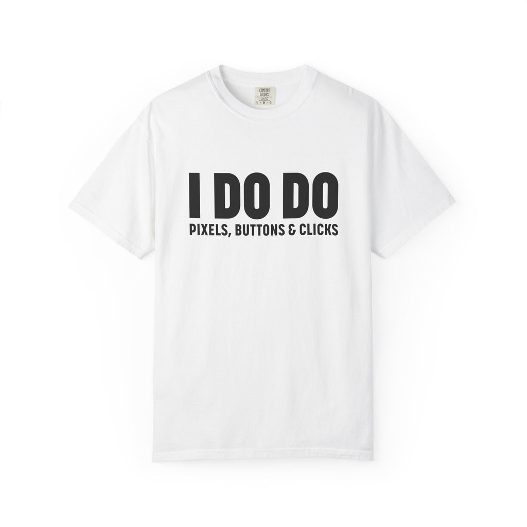 I DO DO PIXELS, BUTTONS, AND CLICKS: Fun Unisex T-shirt for Marketers and Designers