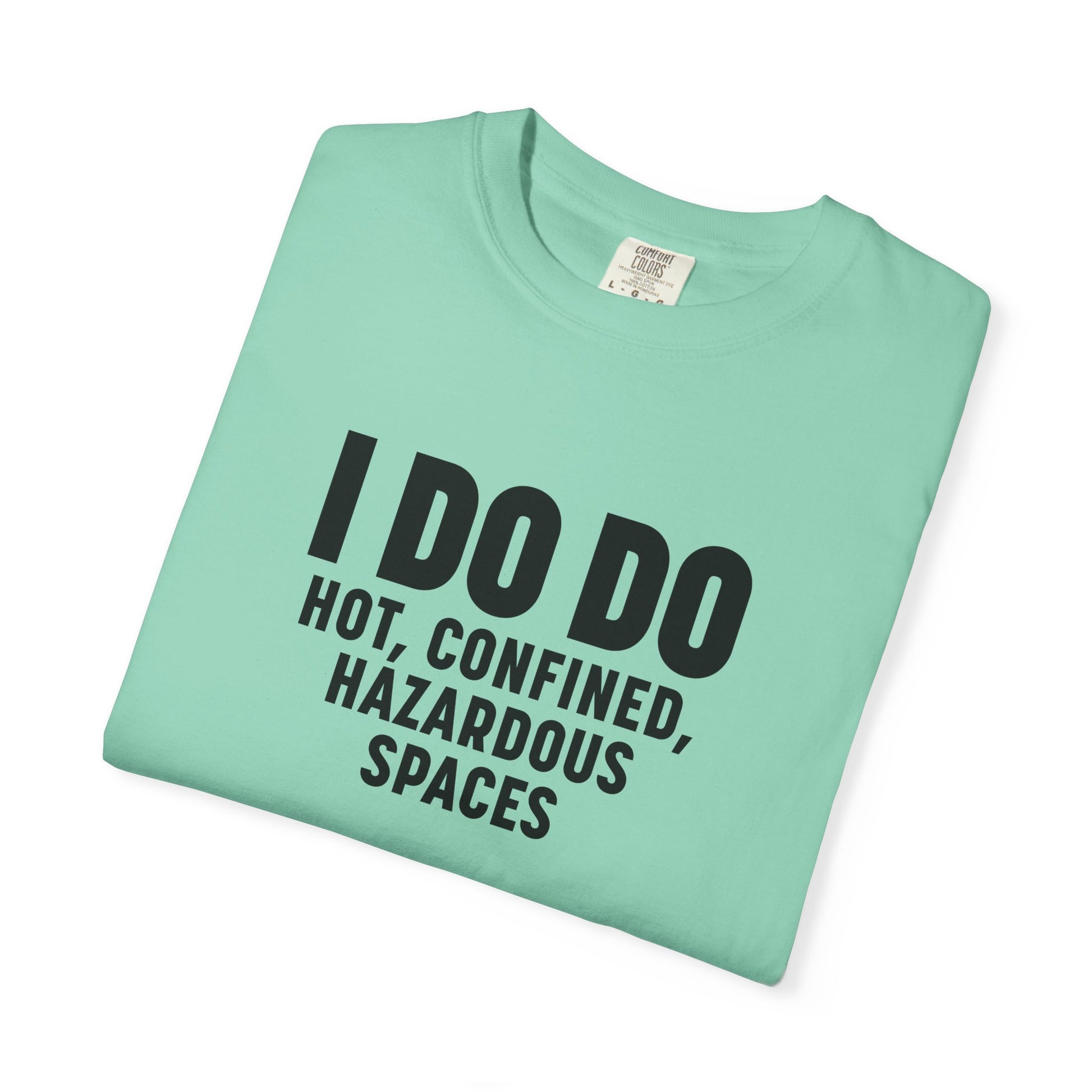 I DO DO HOT, CONFINED, HAZARDOUS SPACES: Funny Unisex Garment-Dyed T-Shirt for Welders