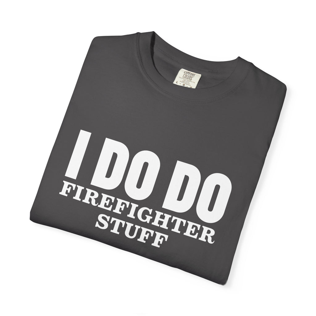 I DO DO FIREFIGHTER STUFF:  T-Shirt, Funny Firefighter Tee, Unisex Casual Top, Gift for Firefighters, Firefighter Appreciation Shirt
