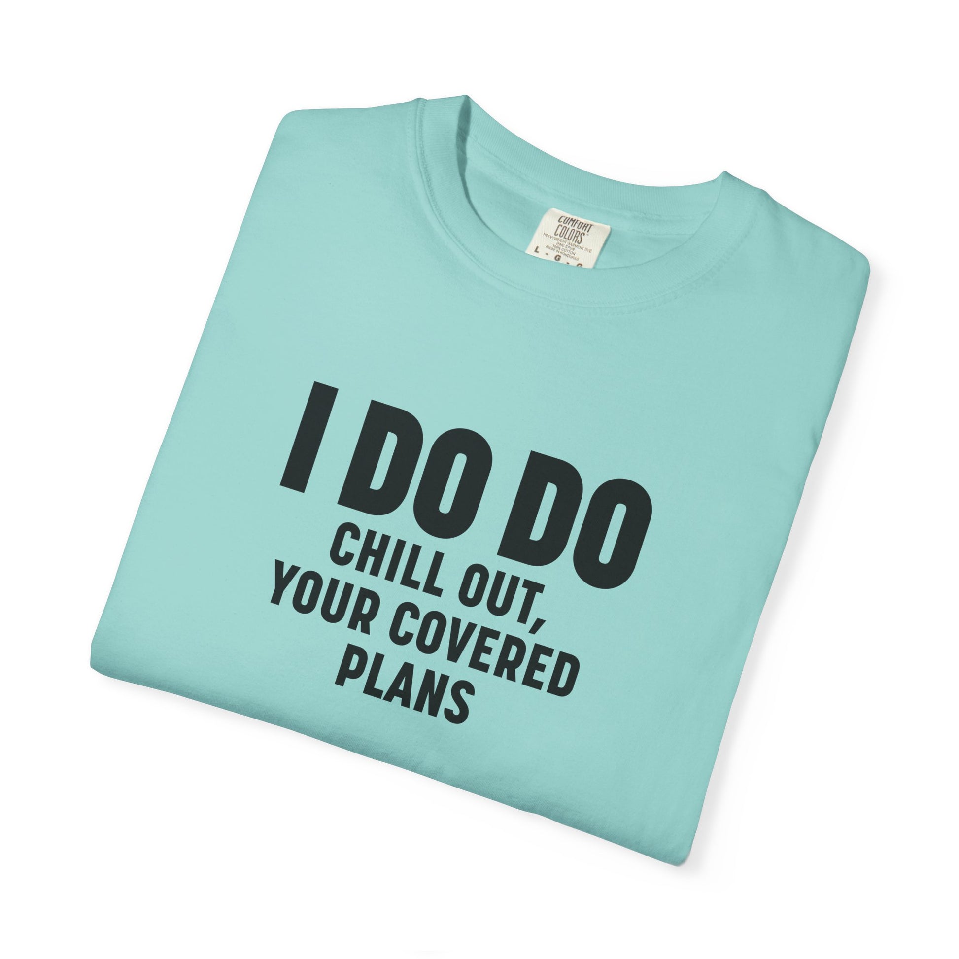 I DO DO CHILL OUT YOUR COVERED:  T-Shirt for Financial Advisors and Insurance Agents