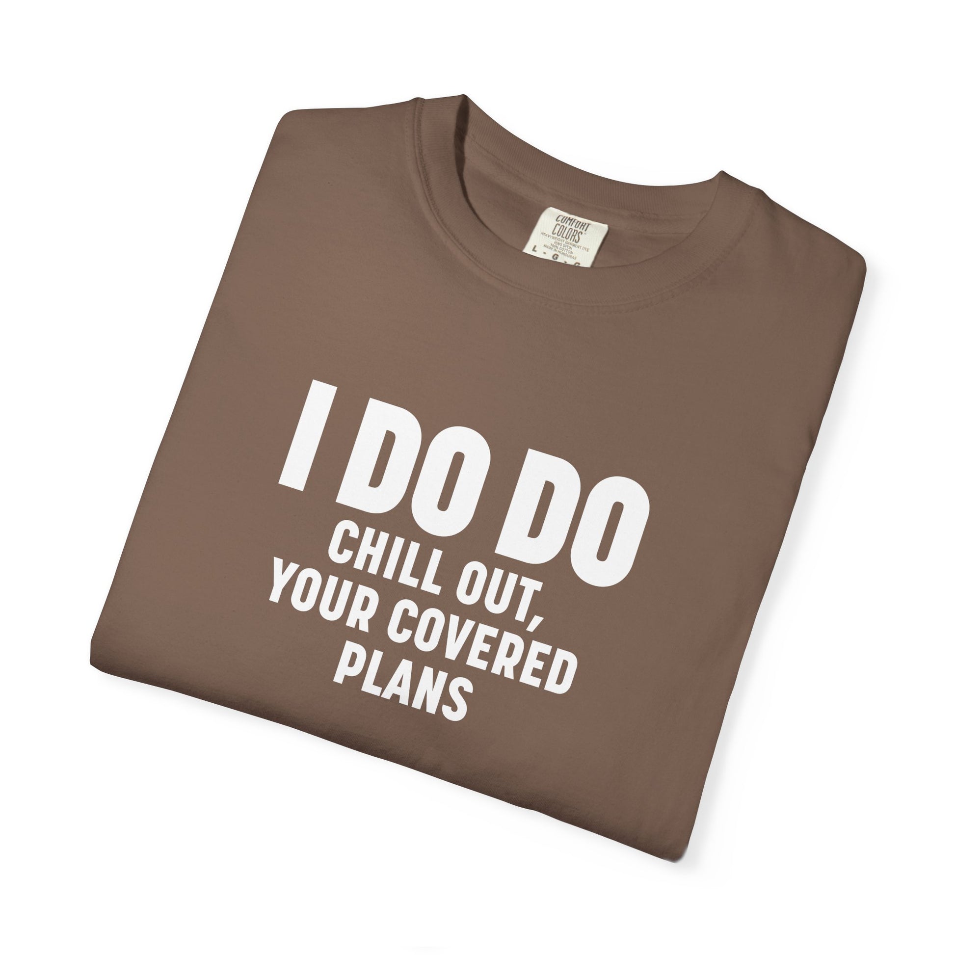 I DO DO CHILL OUT YOUR COVERED:  T-Shirt for Financial Advisors and Insurance Agents
