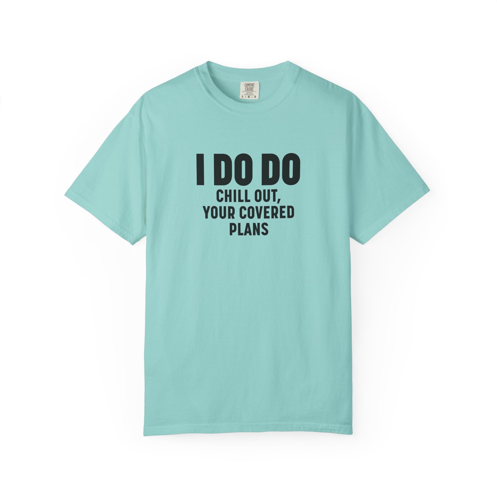 I DO DO CHILL OUT YOUR COVERED:  T-Shirt for Financial Advisors and Insurance Agents