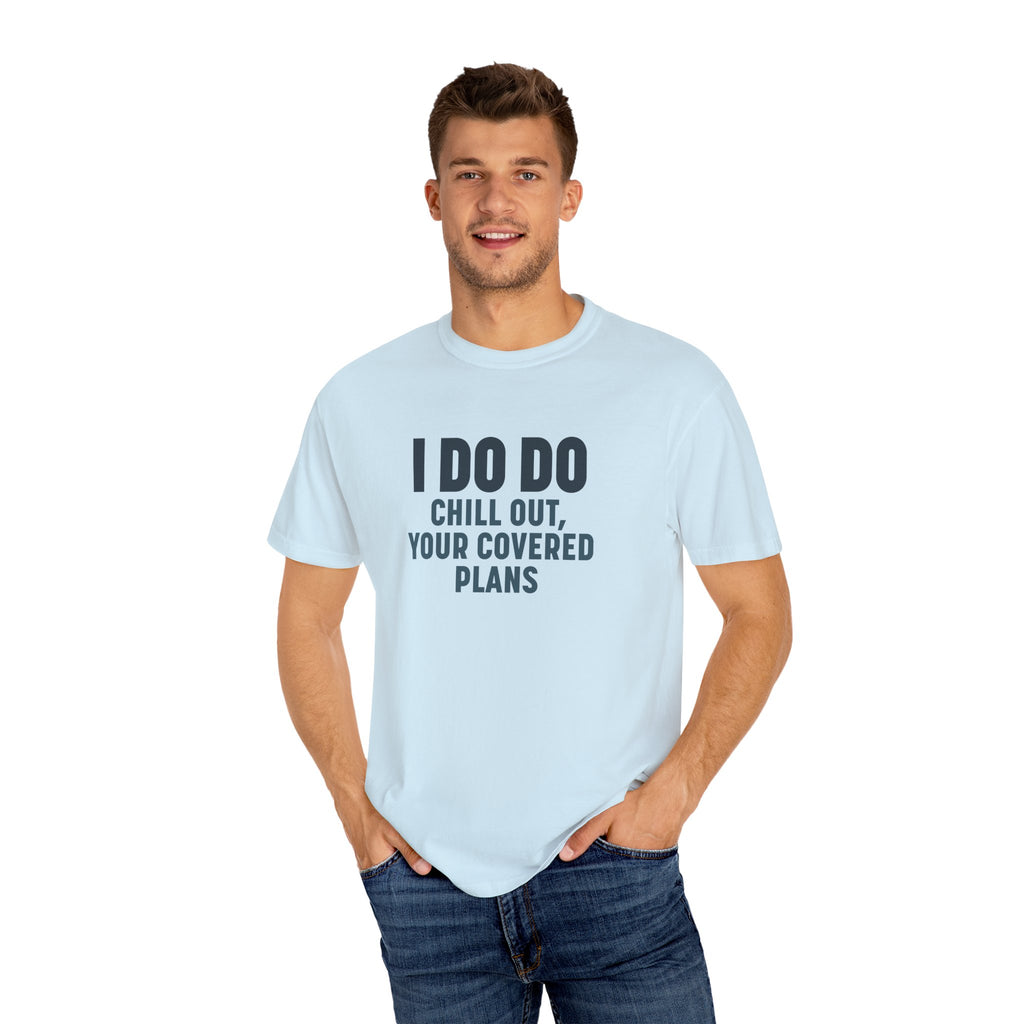I DO DO CHILL OUT YOUR COVERED:  T-Shirt for Financial Advisors and Insurance Agents