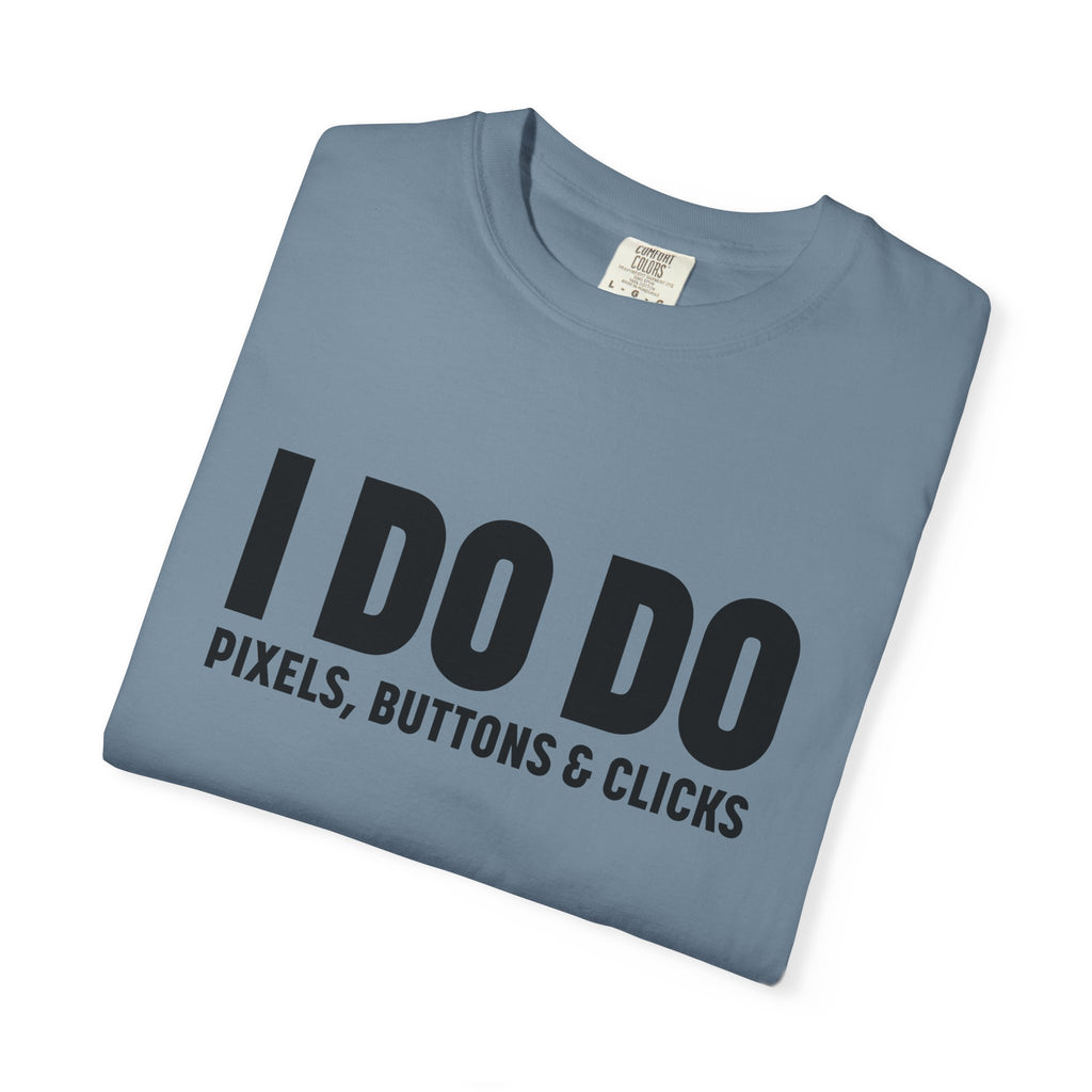 I DO DO PIXELS, BUTTONS, AND CLICKS: Fun Unisex T-shirt for Marketers and Designers