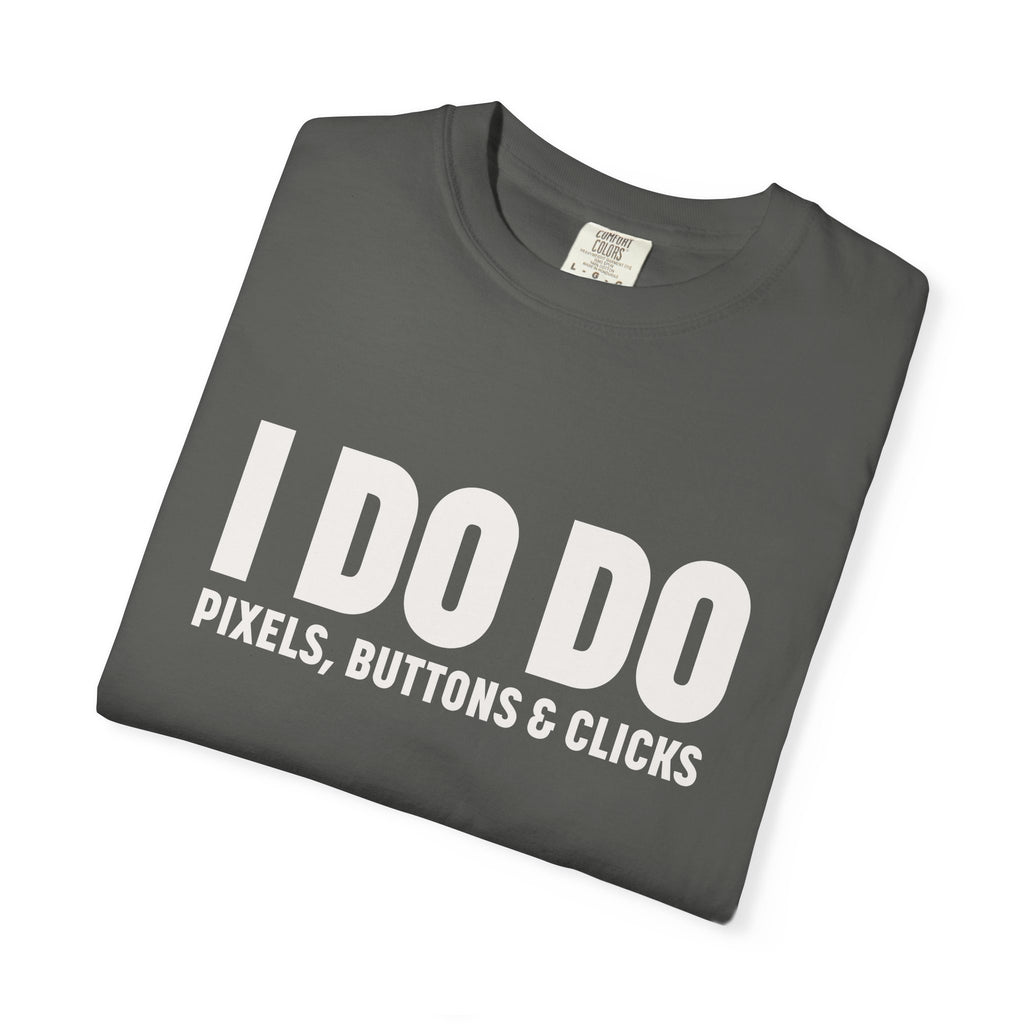 I DO DO PIXELS, BUTTONS, AND CLICKS: Fun Unisex T-shirt for Marketers and Designers