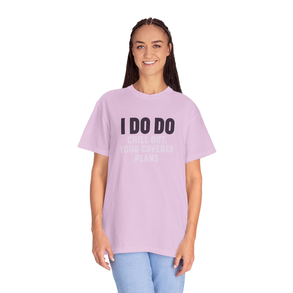 I DO DO CHILL OUT YOUR COVERED:  T-Shirt for Financial Advisors and Insurance Agents