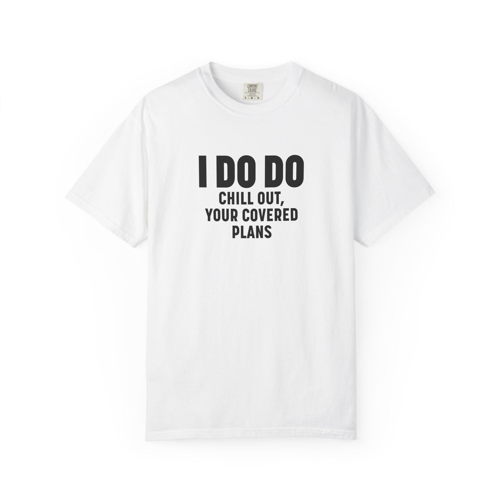 I DO DO CHILL OUT YOUR COVERED:  T-Shirt for Financial Advisors and Insurance Agents