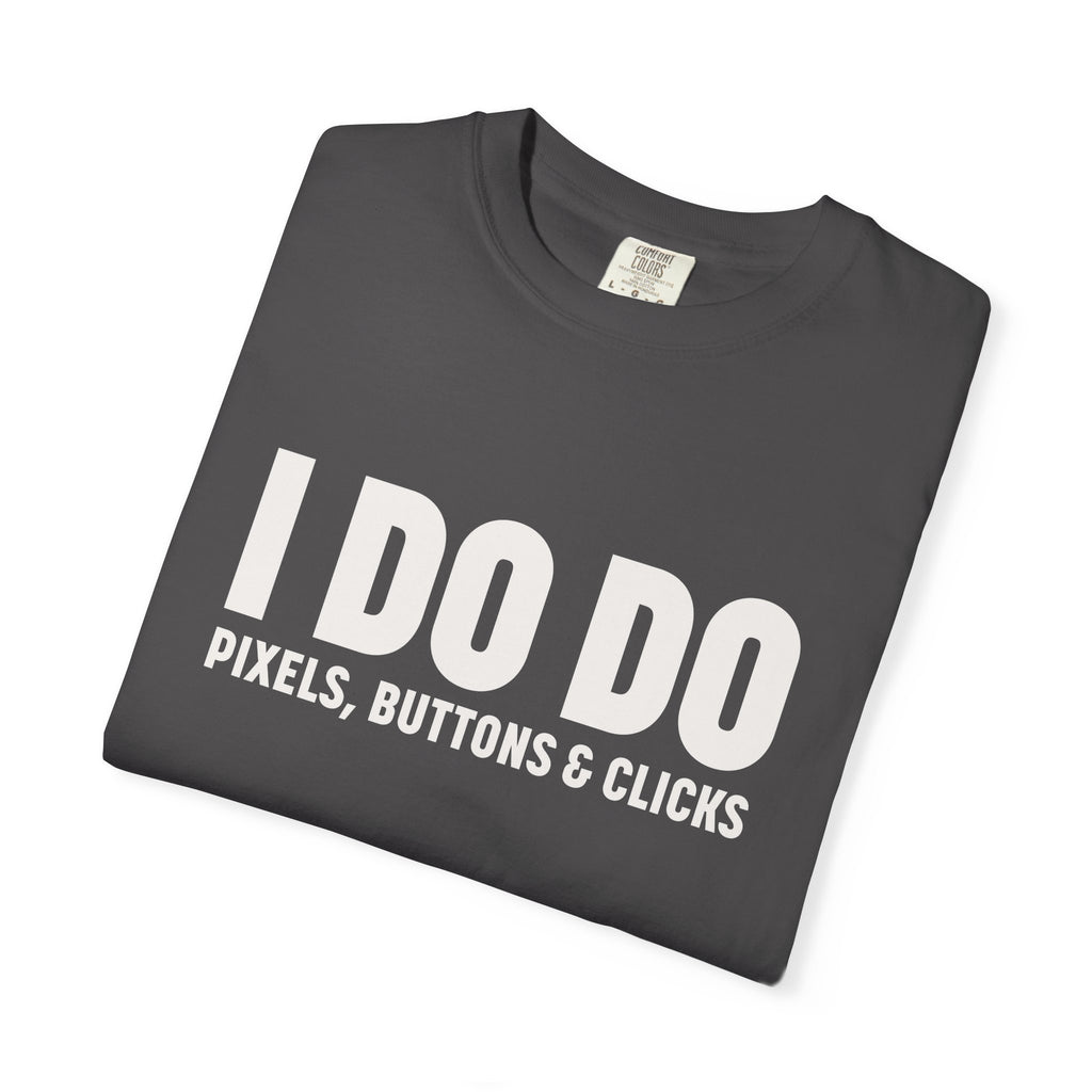 I DO DO PIXELS, BUTTONS, AND CLICKS: Fun Unisex T-shirt for Marketers and Designers