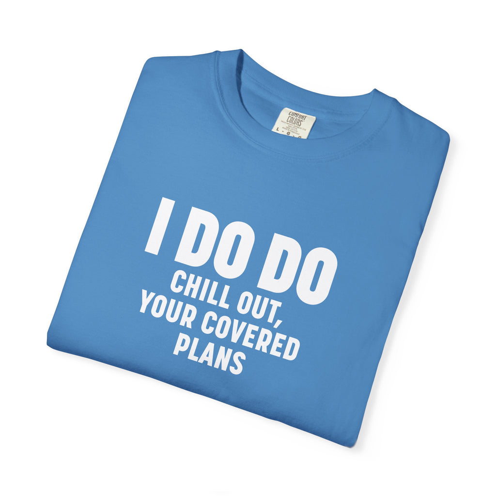 I DO DO CHILL OUT YOUR COVERED:  T-Shirt for Financial Advisors and Insurance Agents