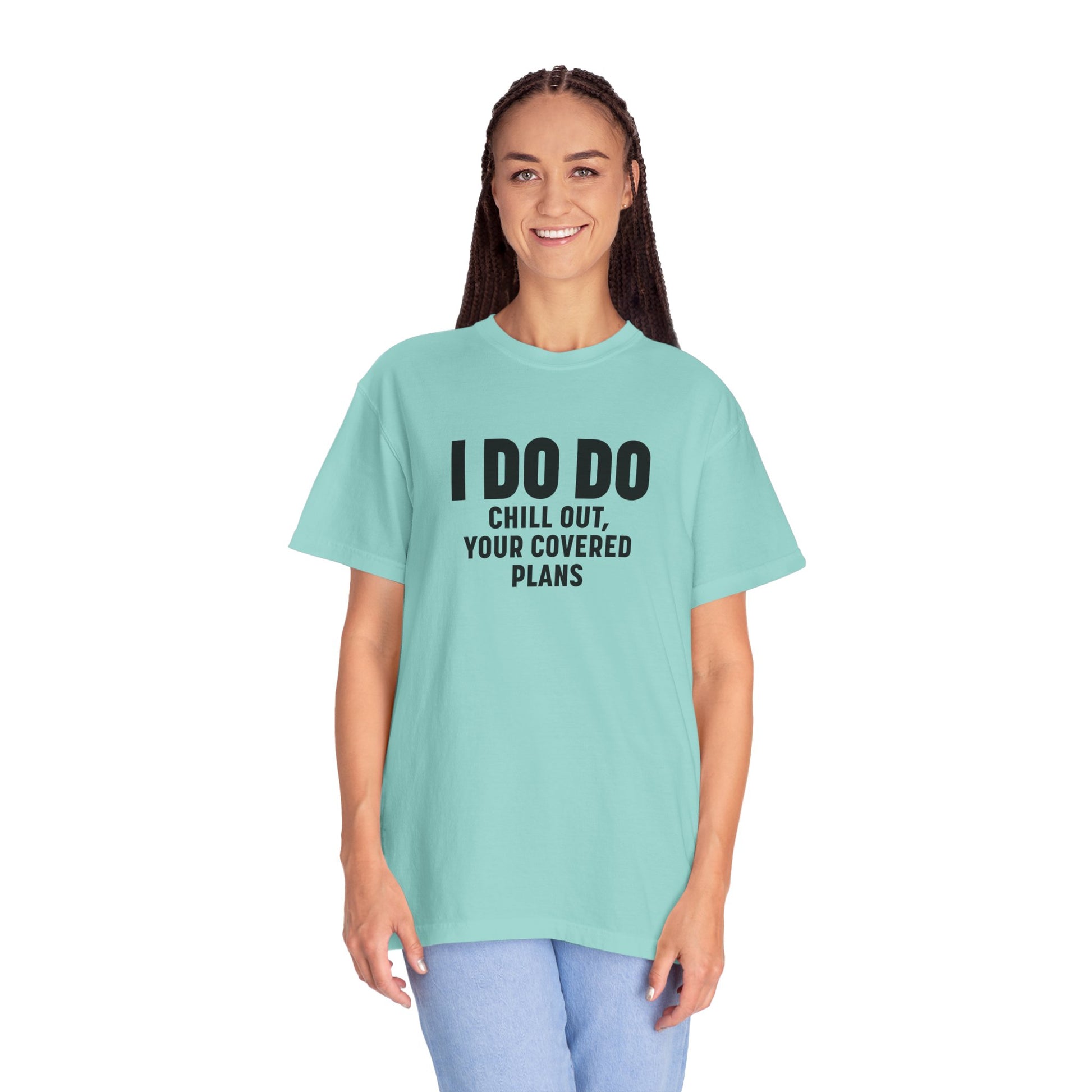 I DO DO CHILL OUT YOUR COVERED:  T-Shirt for Financial Advisors and Insurance Agents