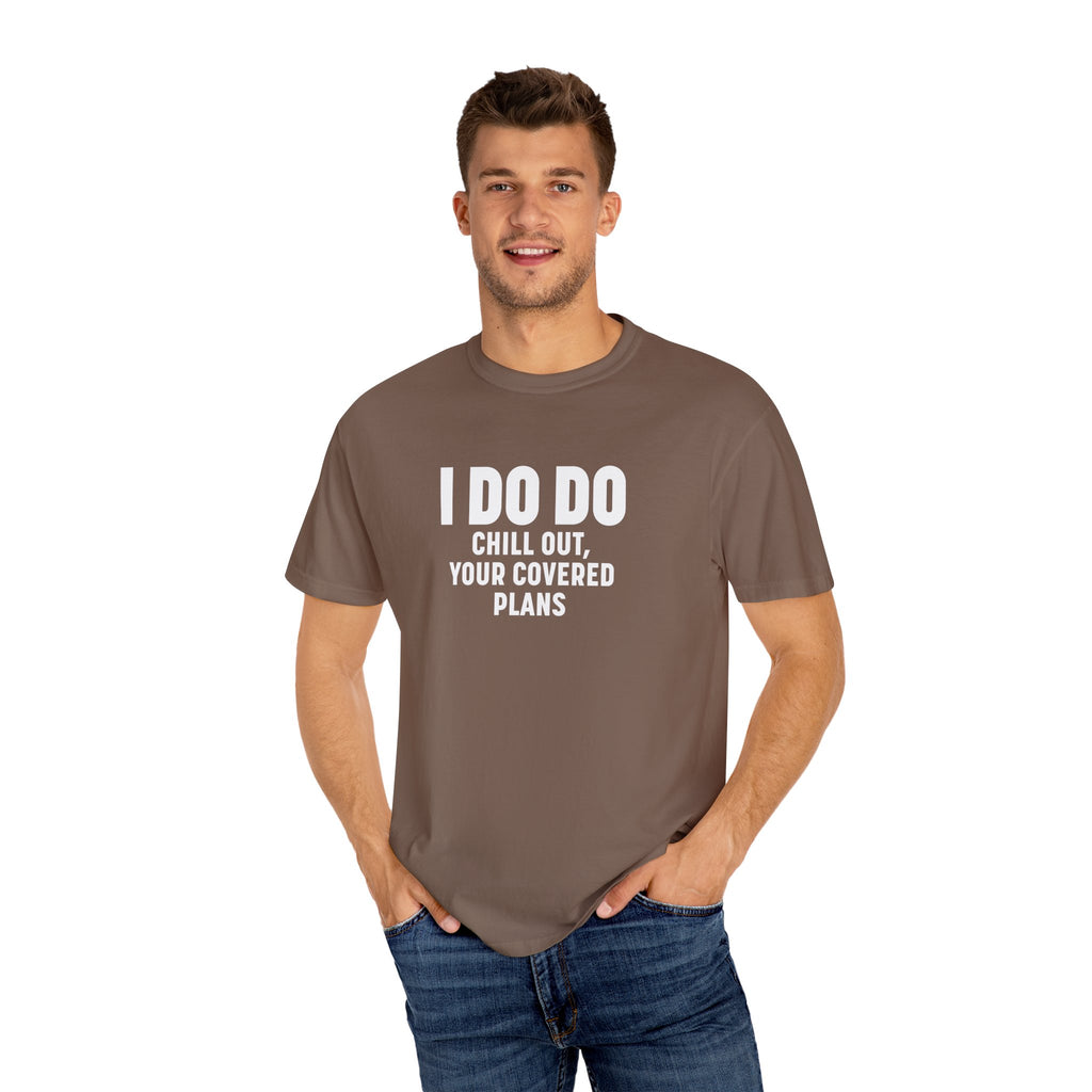 I DO DO CHILL OUT YOUR COVERED:  T-Shirt for Financial Advisors and Insurance Agents
