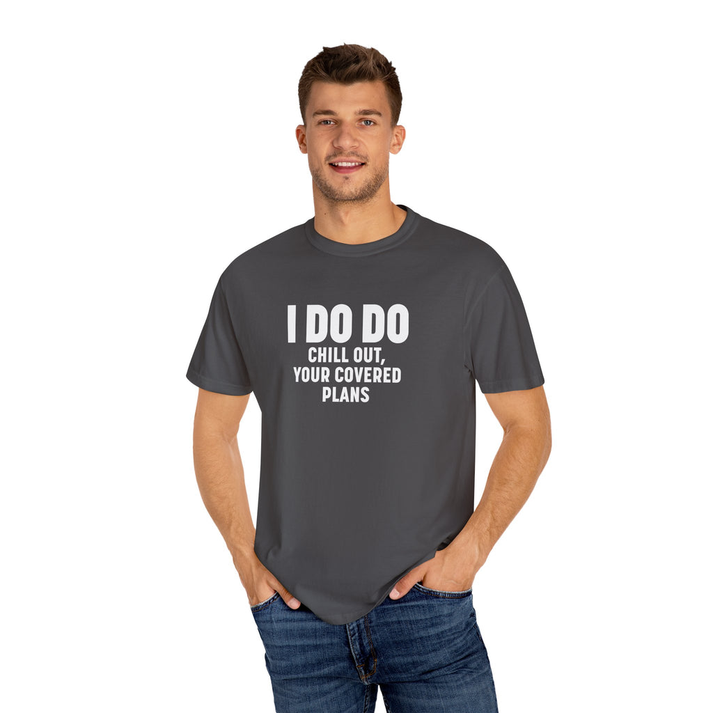 I DO DO CHILL OUT YOUR COVERED:  T-Shirt for Financial Advisors and Insurance Agents