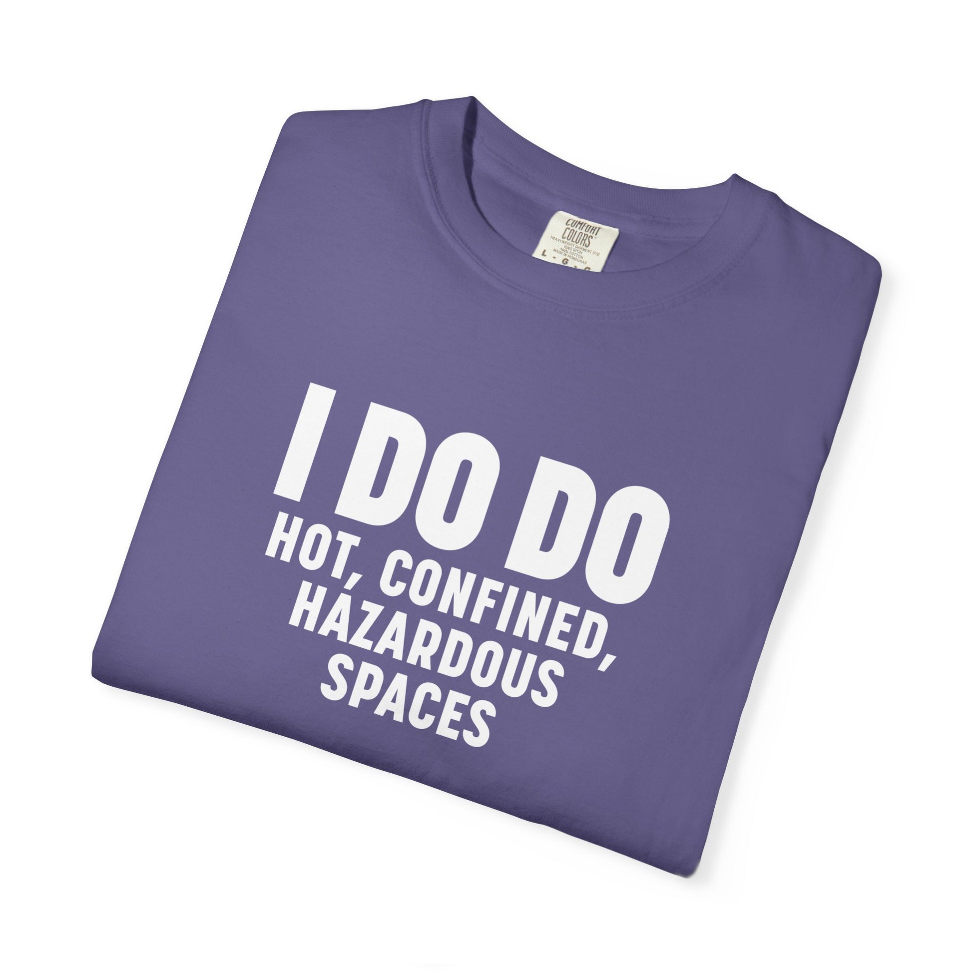 I DO DO HOT, CONFINED, HAZARDOUS SPACES: Funny Unisex Garment-Dyed T-Shirt for Welders
