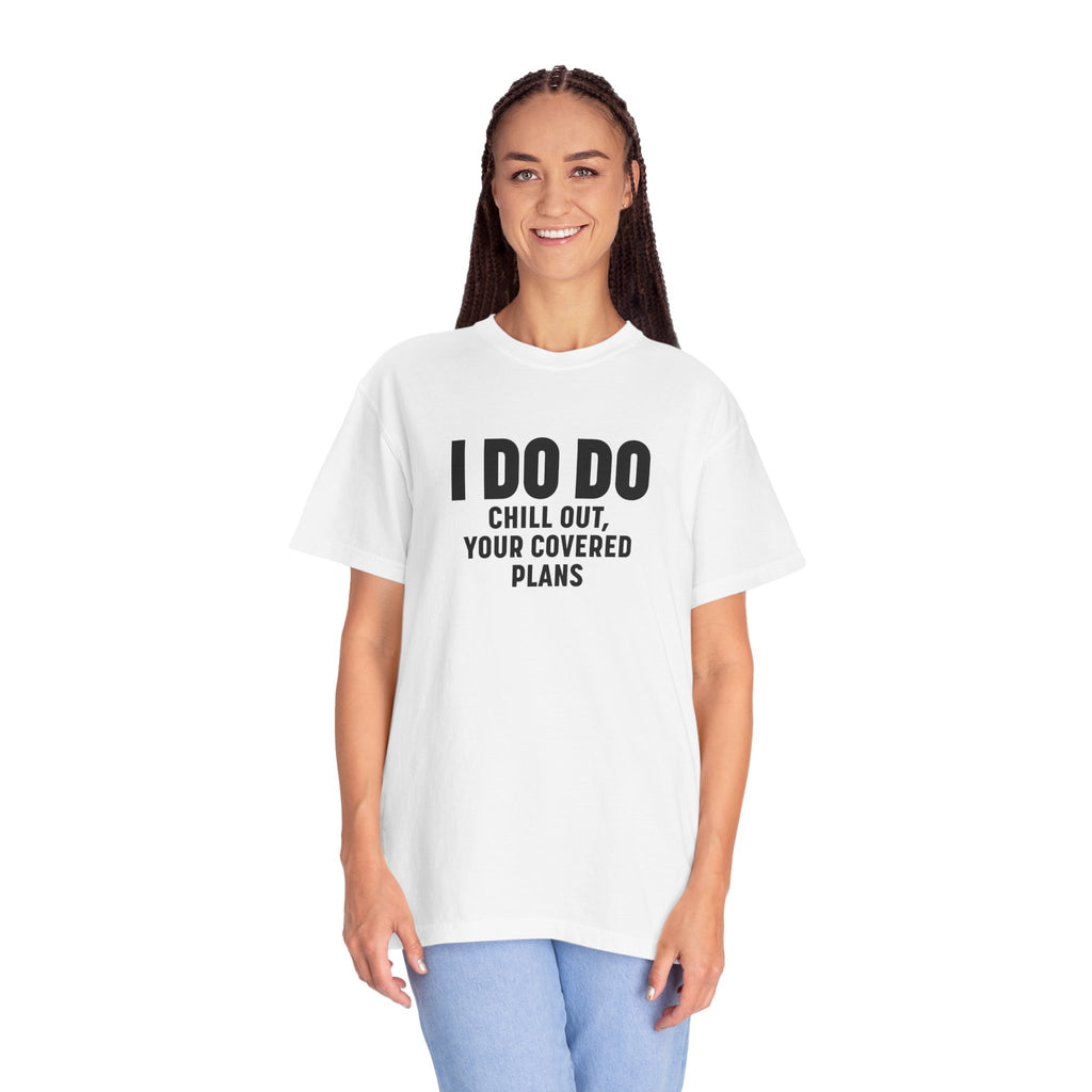 I DO DO CHILL OUT YOUR COVERED:  T-Shirt for Financial Advisors and Insurance Agents