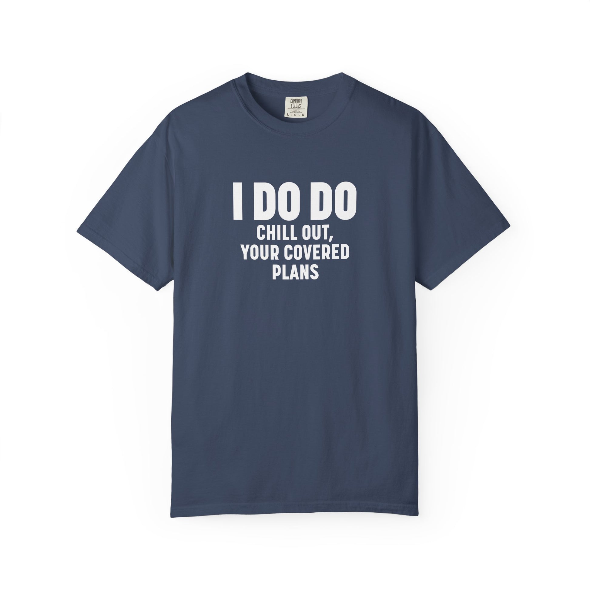 I DO DO CHILL OUT YOUR COVERED:  T-Shirt for Financial Advisors and Insurance Agents