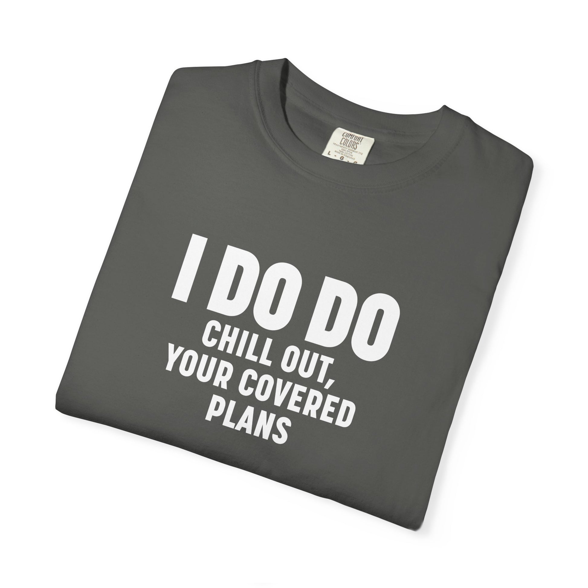 I DO DO CHILL OUT YOUR COVERED:  T-Shirt for Financial Advisors and Insurance Agents
