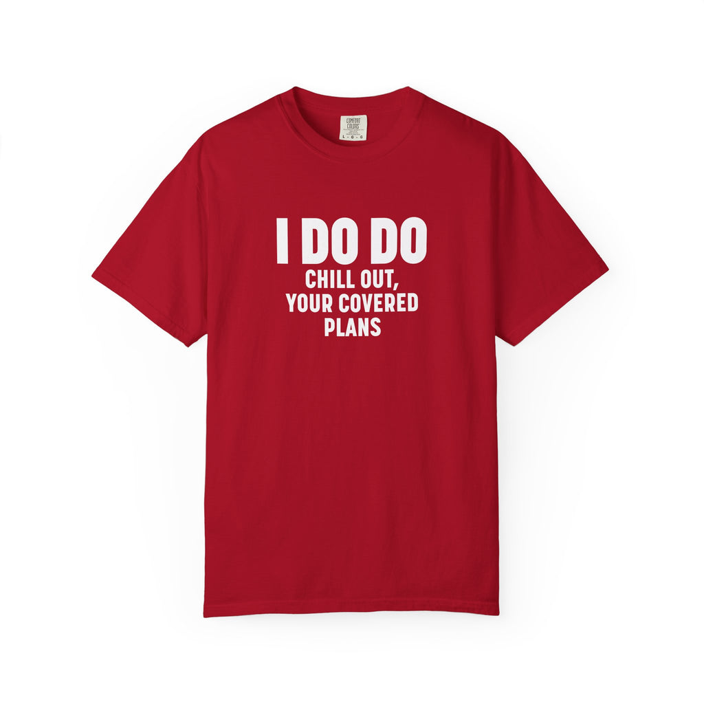 I DO DO CHILL OUT YOUR COVERED:  T-Shirt for Financial Advisors and Insurance Agents