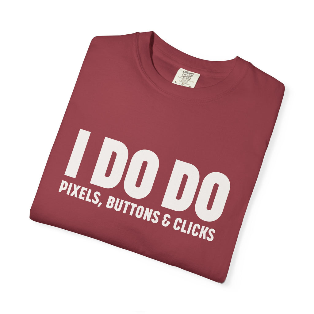 I DO DO PIXELS, BUTTONS, AND CLICKS: Fun Unisex T-shirt for Marketers and Designers