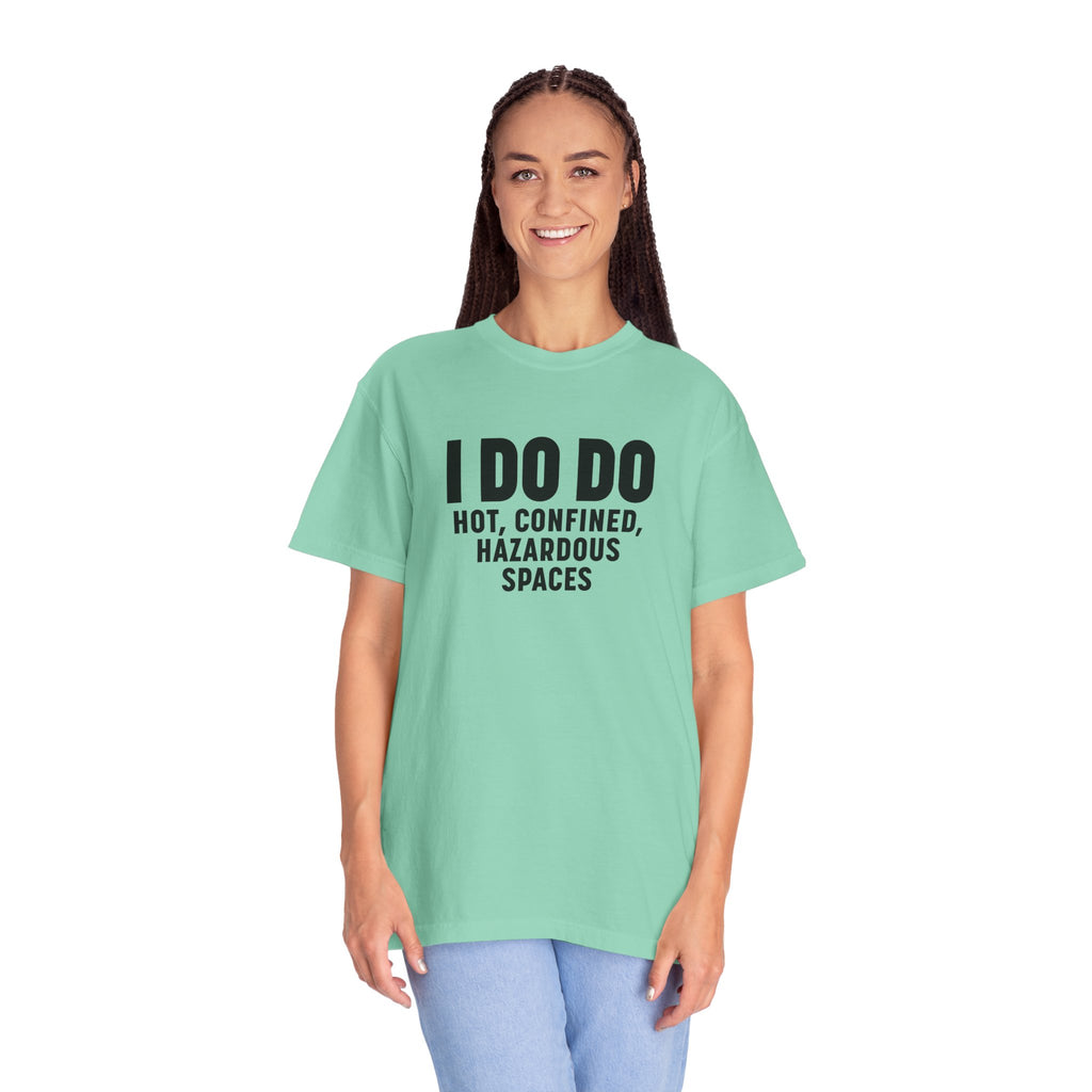 I DO DO HOT, CONFINED, HAZARDOUS SPACES: Funny Unisex Garment-Dyed T-Shirt for Welders