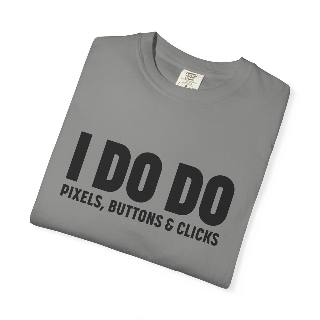 I DO DO PIXELS, BUTTONS, AND CLICKS: Fun Unisex T-shirt for Marketers and Designers