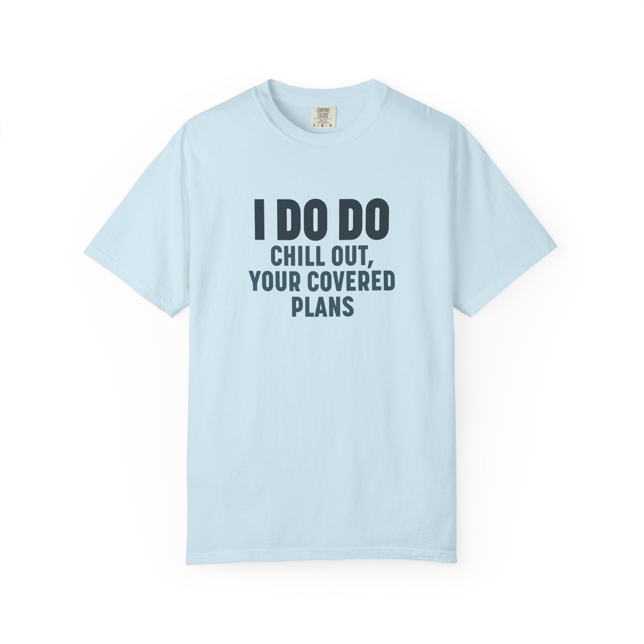 I DO DO CHILL OUT YOUR COVERED:  T-Shirt for Financial Advisors and Insurance Agents