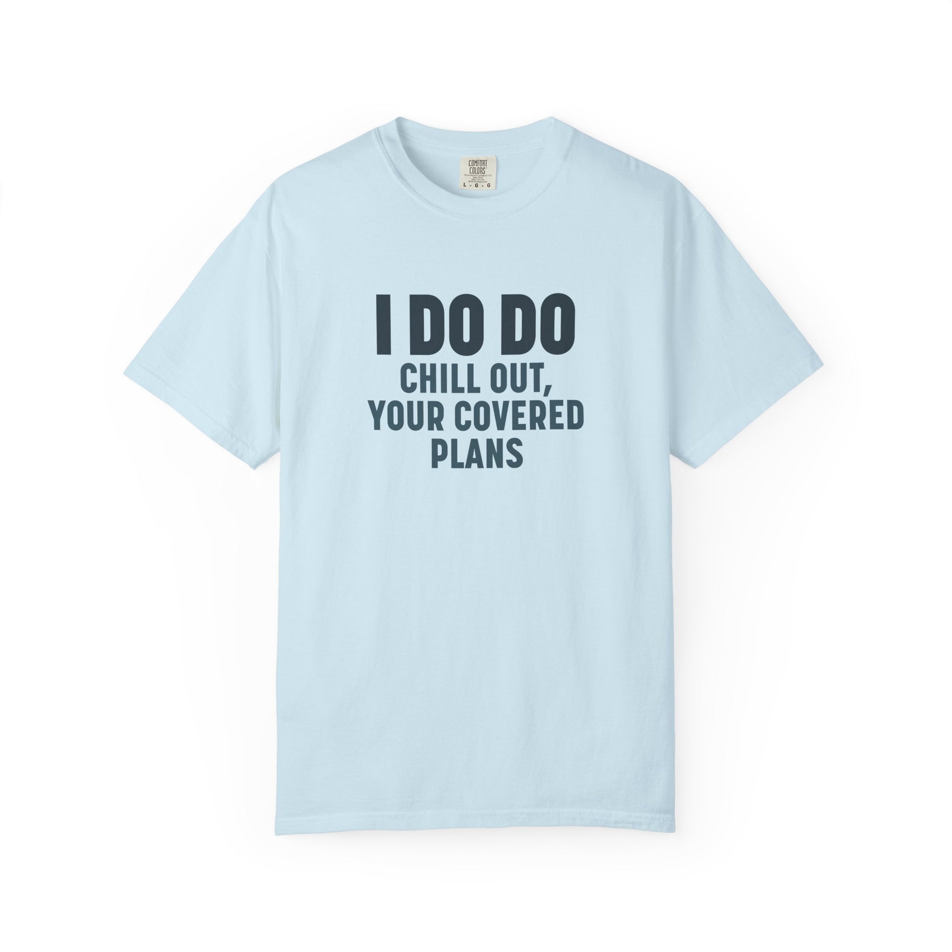 I DO DO CHILL OUT YOUR COVERED:  T-Shirt for Financial Advisors and Insurance Agents
