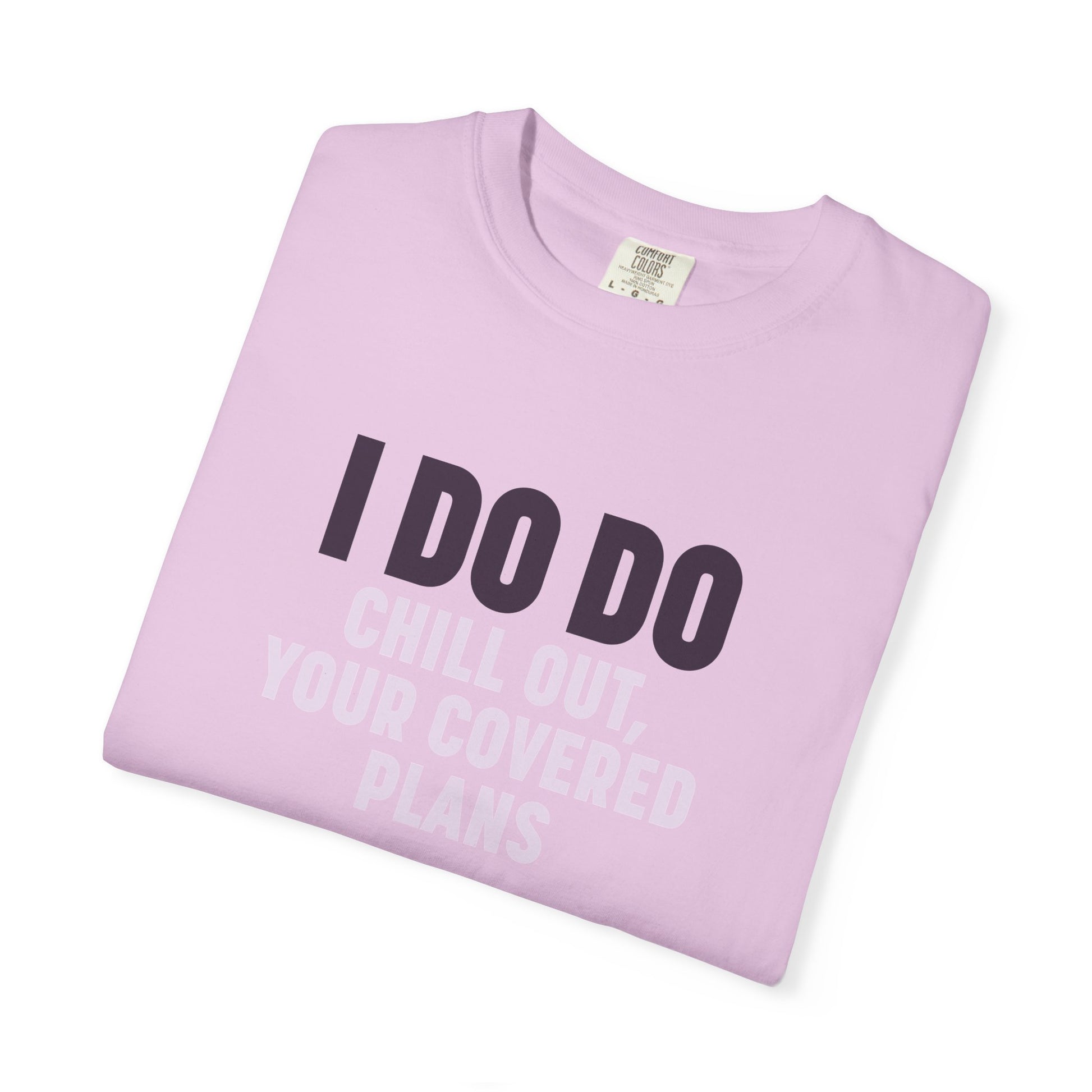 I DO DO CHILL OUT YOUR COVERED:  T-Shirt for Financial Advisors and Insurance Agents