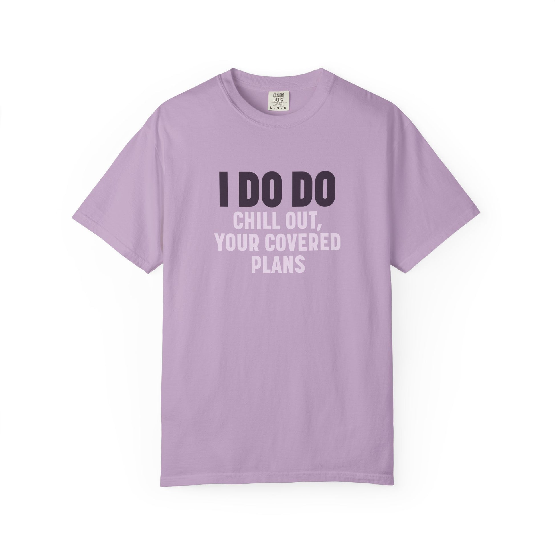 I DO DO CHILL OUT YOUR COVERED:  T-Shirt for Financial Advisors and Insurance Agents