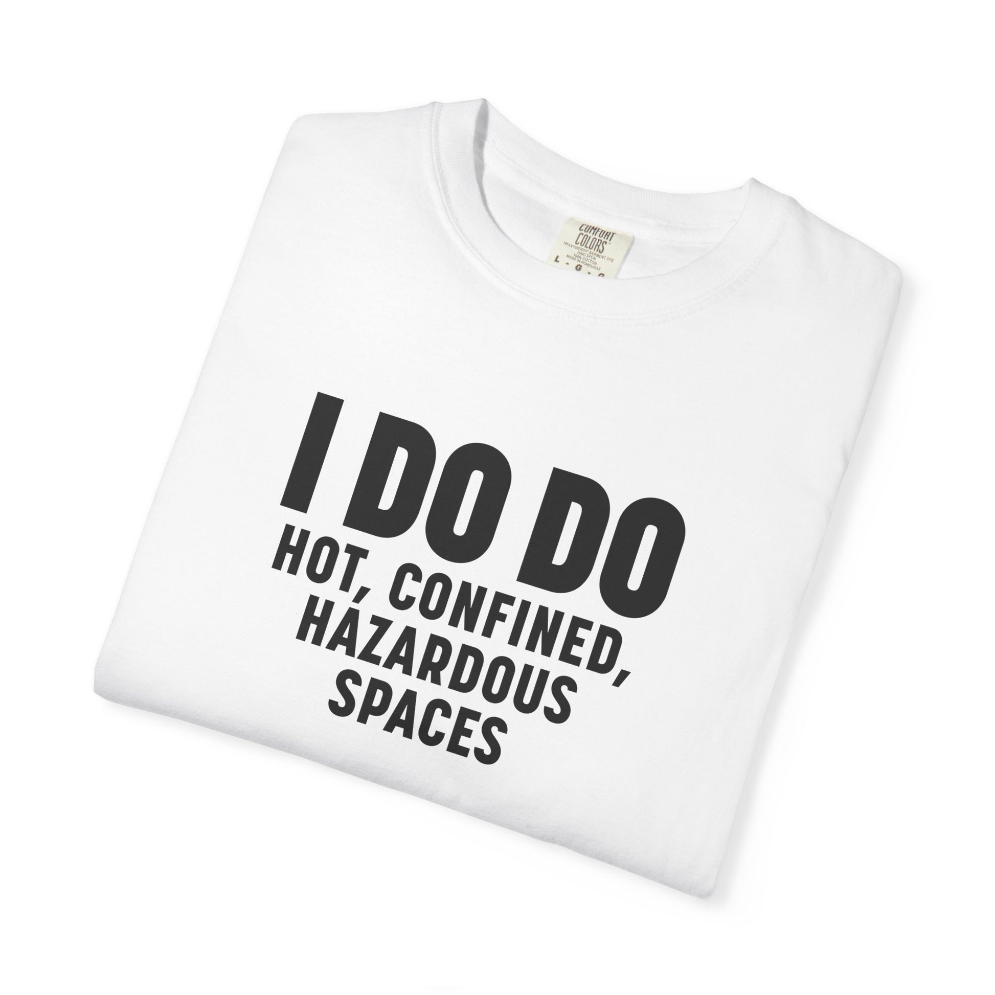 I DO DO HOT, CONFINED, HAZARDOUS SPACES: Funny Unisex Garment-Dyed T-Shirt for Welders