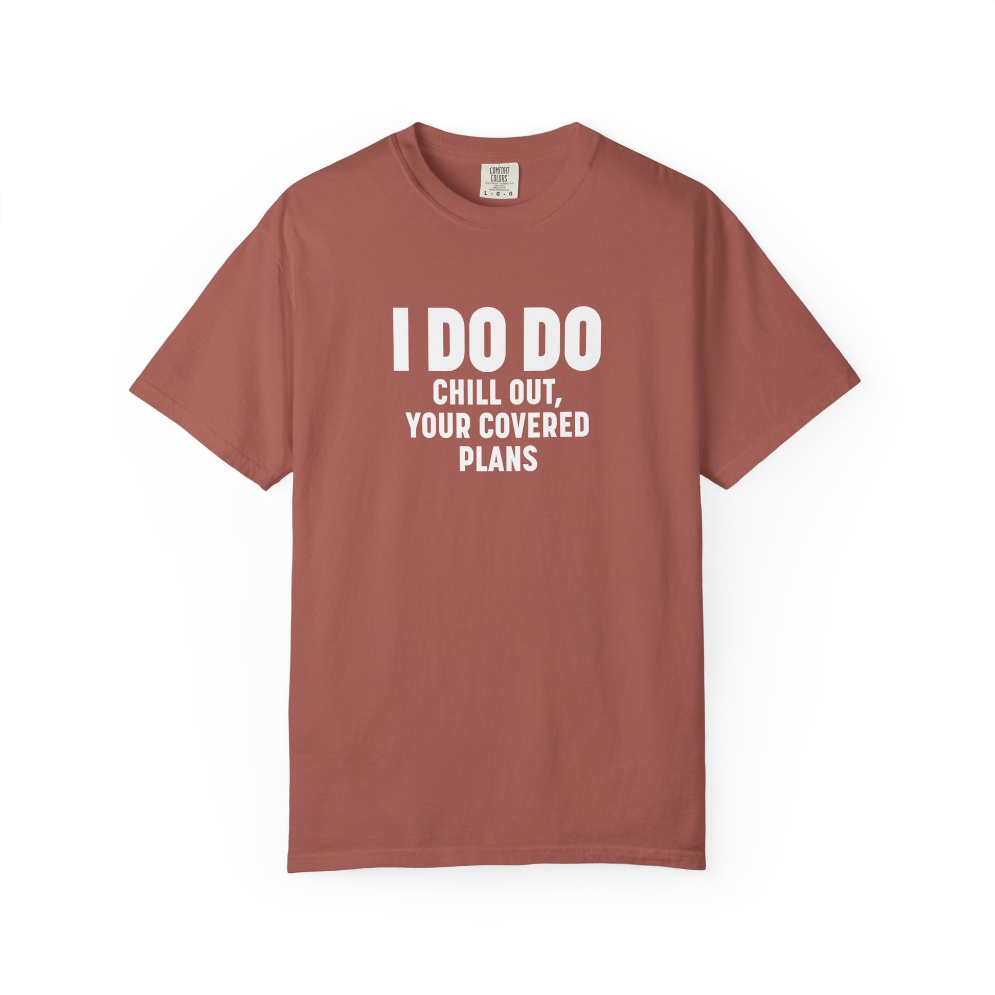 I DO DO CHILL OUT YOUR COVERED:  T-Shirt for Financial Advisors and Insurance Agents